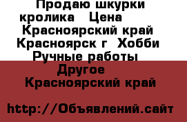 Продаю шкурки кролика › Цена ­ 500 - Красноярский край, Красноярск г. Хобби. Ручные работы » Другое   . Красноярский край